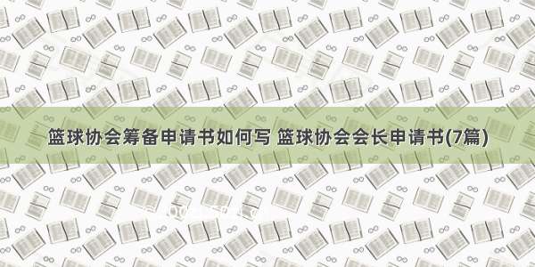 篮球协会筹备申请书如何写 篮球协会会长申请书(7篇)