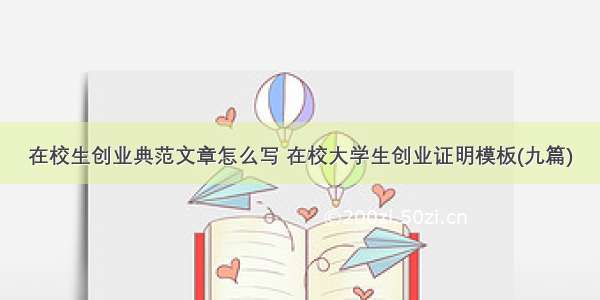 在校生创业典范文章怎么写 在校大学生创业证明模板(九篇)