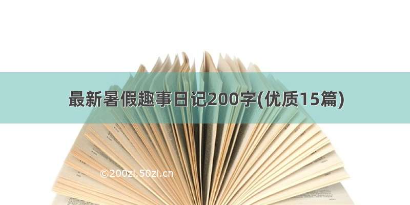 最新暑假趣事日记200字(优质15篇)