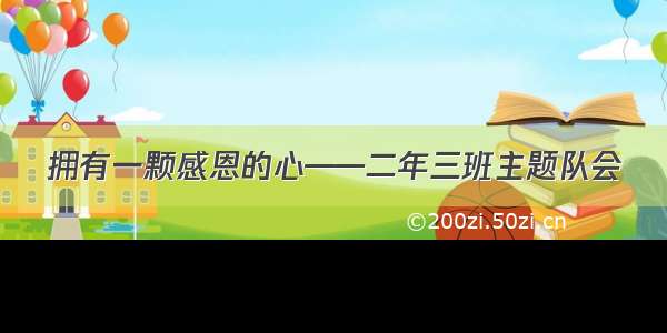 拥有一颗感恩的心——二年三班主题队会