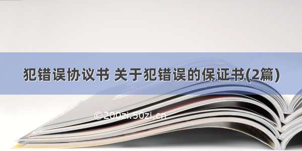 犯错误协议书 关于犯错误的保证书(2篇)