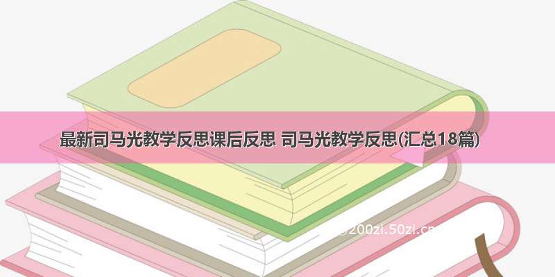 最新司马光教学反思课后反思 司马光教学反思(汇总18篇)