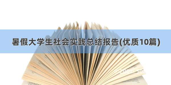 暑假大学生社会实践总结报告(优质10篇)