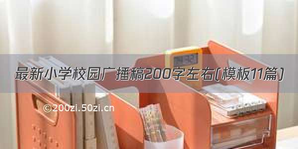 最新小学校园广播稿200字左右(模板11篇)