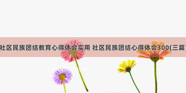 社区民族团结教育心得体会实用 社区民族团结心得体会300(三篇)