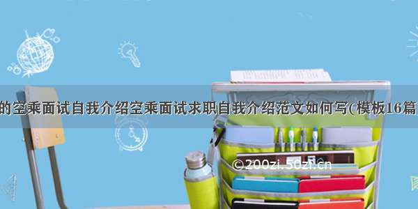 的空乘面试自我介绍空乘面试求职自我介绍范文如何写(模板16篇)