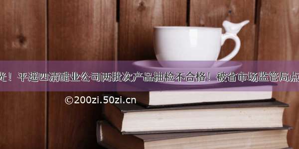 曝光！平遥四清醋业公司两批次产品抽检不合格！被省市场监管局点名！