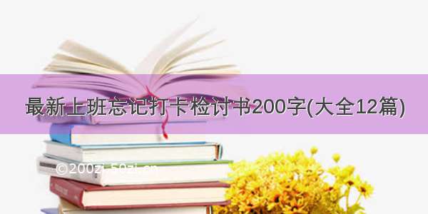 最新上班忘记打卡检讨书200字(大全12篇)