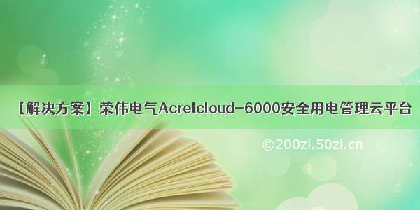 【解决方案】荣伟电气Acrelcloud-6000安全用电管理云平台