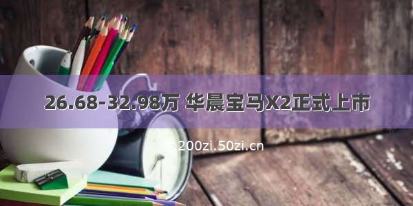 26.68-32.98万 华晨宝马X2正式上市