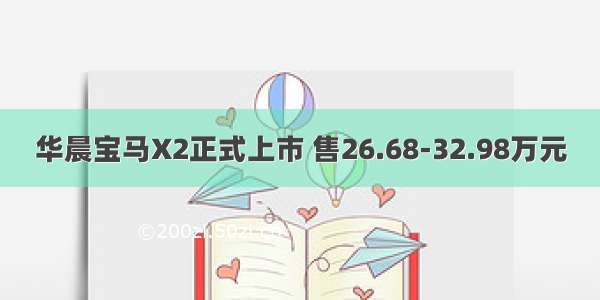 华晨宝马X2正式上市 售26.68-32.98万元