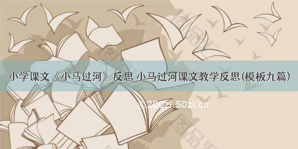 小学课文《小马过河》反思 小马过河课文教学反思(模板九篇)