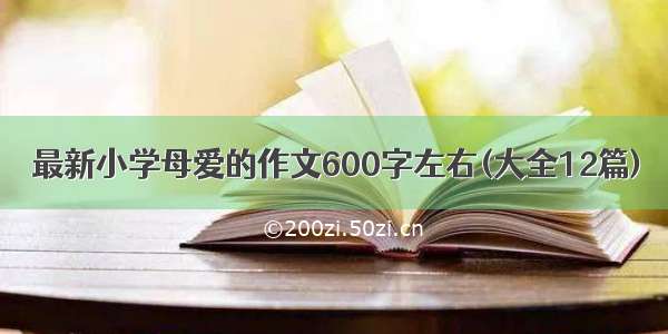 最新小学母爱的作文600字左右(大全12篇)