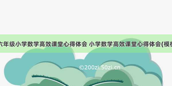 最新六年级小学数学高效课堂心得体会 小学数学高效课堂心得体会(模板9篇)