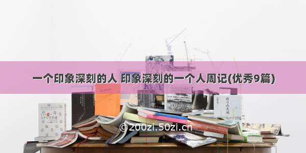 一个印象深刻的人 印象深刻的一个人周记(优秀9篇)