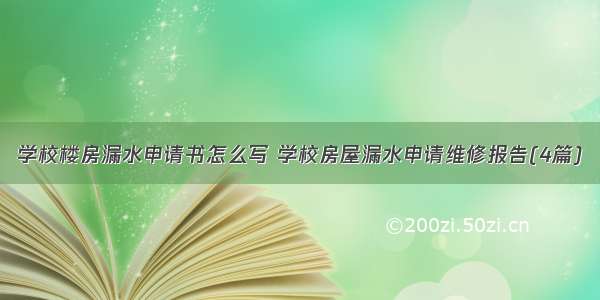 学校楼房漏水申请书怎么写 学校房屋漏水申请维修报告(4篇)