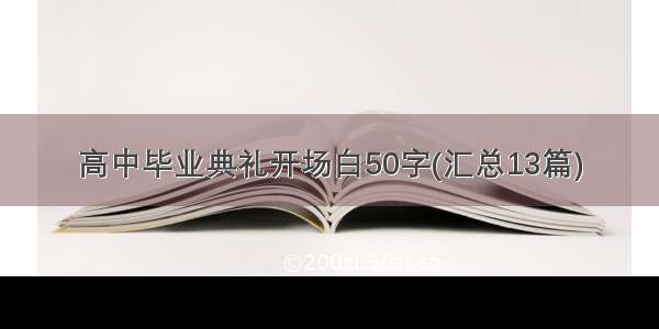 高中毕业典礼开场白50字(汇总13篇)