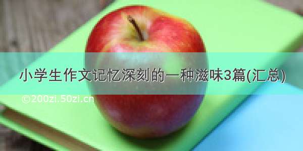 小学生作文记忆深刻的一种滋味3篇(汇总)