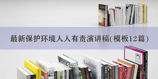 最新保护环境人人有责演讲稿(模板12篇)