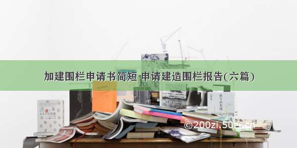 加建围栏申请书简短 申请建造围栏报告(六篇)