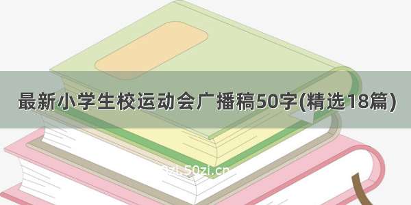 最新小学生校运动会广播稿50字(精选18篇)