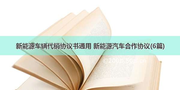 新能源车辆代销协议书通用 新能源汽车合作协议(6篇)