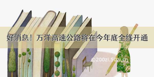 好消息！万洋高速公路将在今年底全线开通