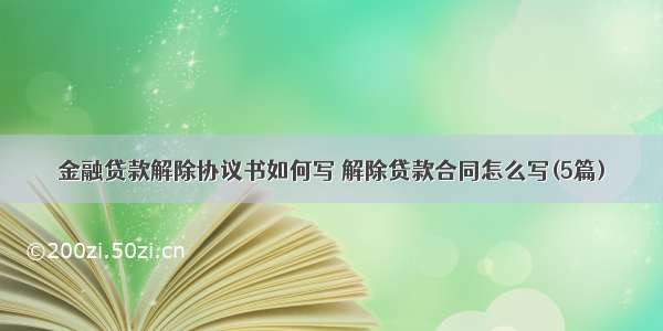 金融贷款解除协议书如何写 解除贷款合同怎么写(5篇)