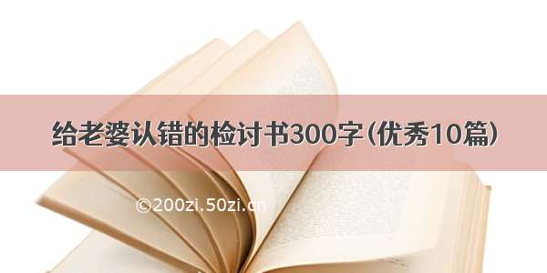 给老婆认错的检讨书300字(优秀10篇)