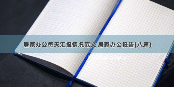 居家办公每天汇报情况范文 居家办公报告(八篇)