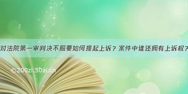 对法院第一审判决不服要如何提起上诉？案件中谁还拥有上诉权？