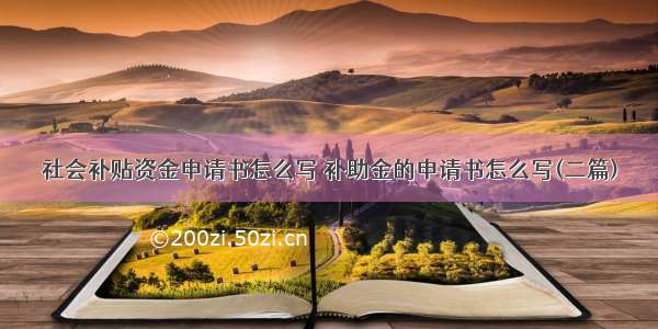 社会补贴资金申请书怎么写 补助金的申请书怎么写(二篇)