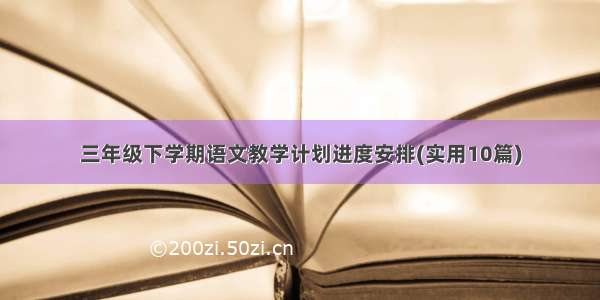 三年级下学期语文教学计划进度安排(实用10篇)