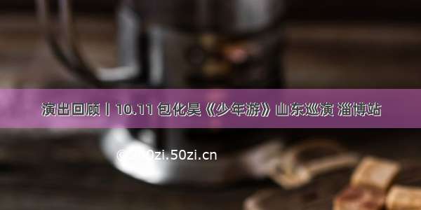 演出回顾丨10.11 包化昊《少年游》山东巡演 淄博站