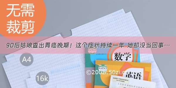 90后姑娘查出胃癌晚期！这个症状持续一年 她却没当回事…