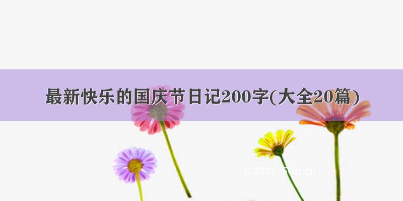 最新快乐的国庆节日记200字(大全20篇)