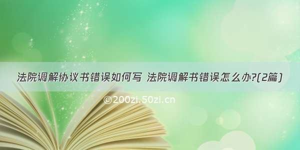 法院调解协议书错误如何写 法院调解书错误怎么办?(2篇)