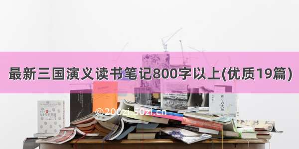 最新三国演义读书笔记800字以上(优质19篇)