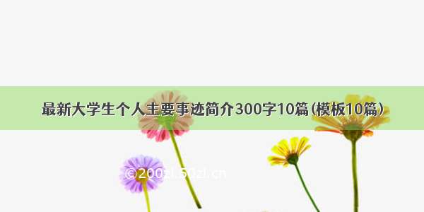 最新大学生个人主要事迹简介300字10篇(模板10篇)