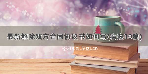 最新解除双方合同协议书如何写(精选10篇)