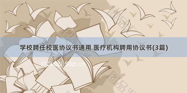 学校聘任校医协议书通用 医疗机构聘用协议书(3篇)