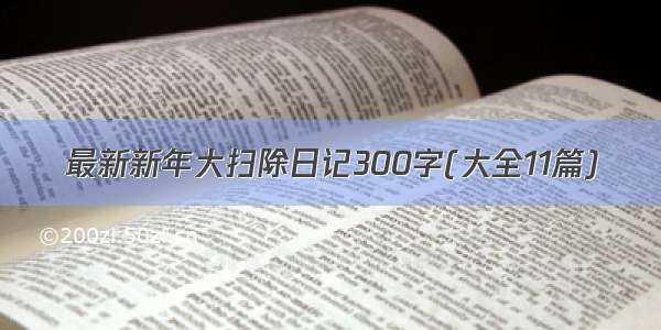 最新新年大扫除日记300字(大全11篇)