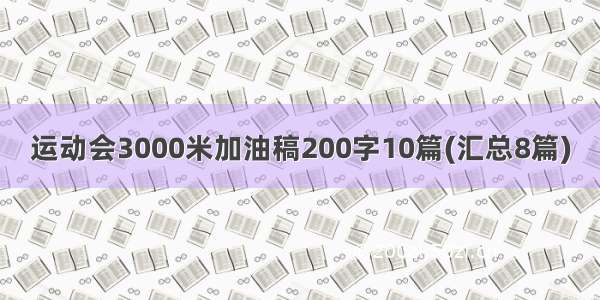 运动会3000米加油稿200字10篇(汇总8篇)