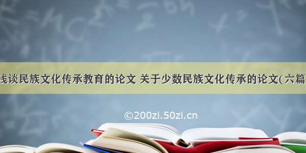 浅谈民族文化传承教育的论文 关于少数民族文化传承的论文(六篇)