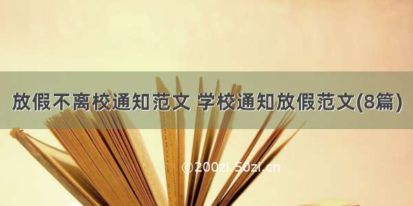 放假不离校通知范文 学校通知放假范文(8篇)