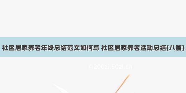 社区居家养老年终总结范文如何写 社区居家养老活动总结(八篇)