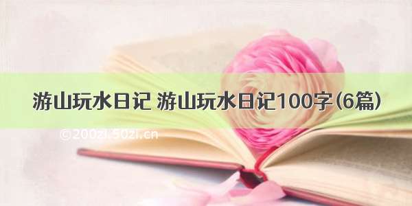 游山玩水日记 游山玩水日记100字(6篇)