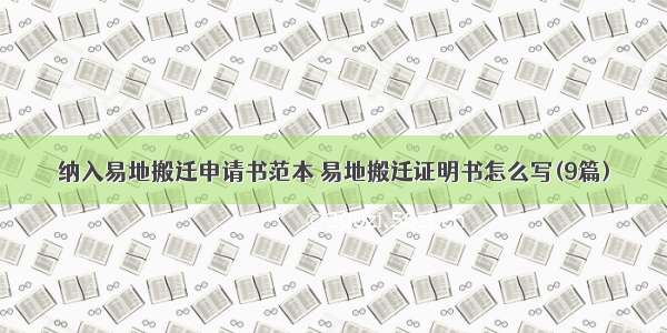 纳入易地搬迁申请书范本 易地搬迁证明书怎么写(9篇)