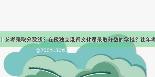 美术资讯丨艺考录取分数线？在豫独立设置文化课录取分数的学校？往年考题？答案