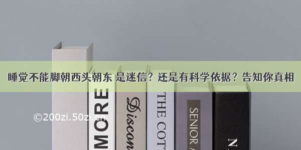 睡觉不能脚朝西头朝东 是迷信？还是有科学依据？告知你真相